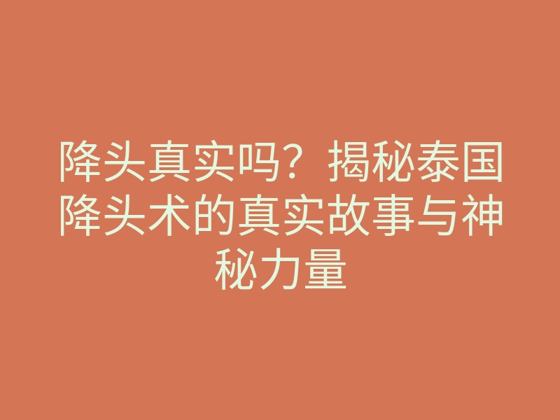 降头真实吗?揭秘泰国降头术的真实故事与神秘力量