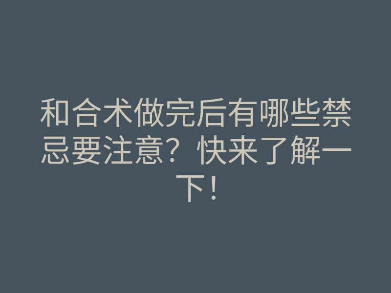 和合术做完后有哪些禁忌要注意?快来了解一下!