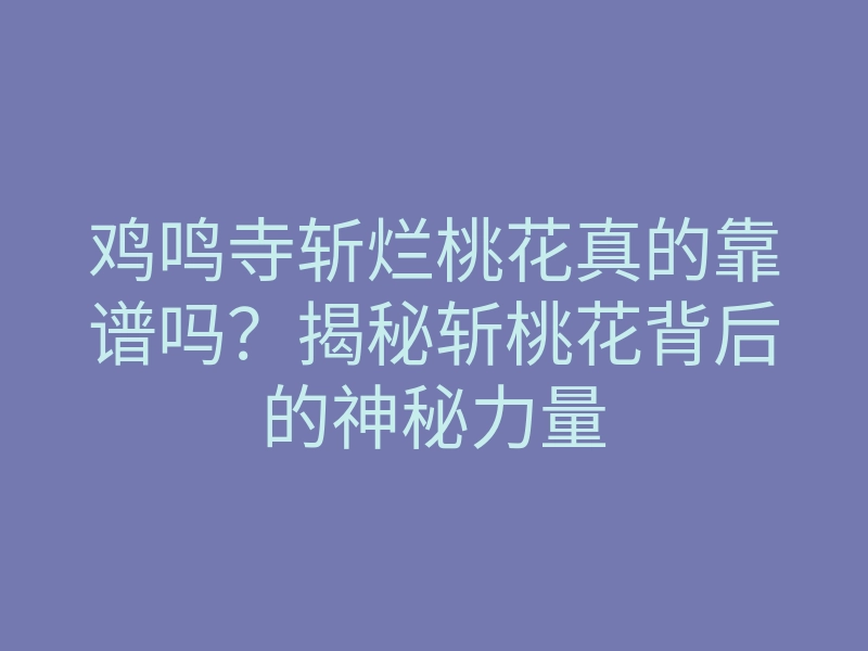 鸡鸣寺斩烂桃花真的靠谱吗?揭秘斩桃花背后的神秘力量