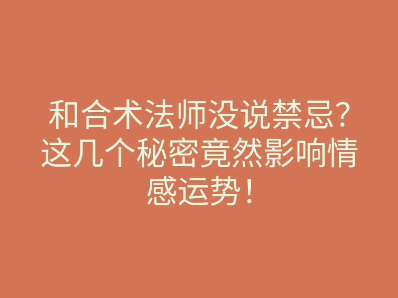 和合术法师没说禁忌?这几个秘密竟然影响情感运势!