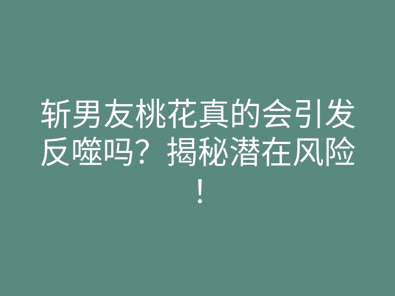 斩男友桃花真的会引发反噬吗?揭秘潜在风险!