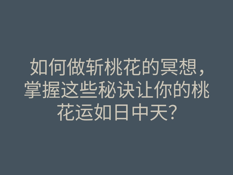 如何做斩桃花的冥想,掌握这些秘诀让你的桃花运如日中天?