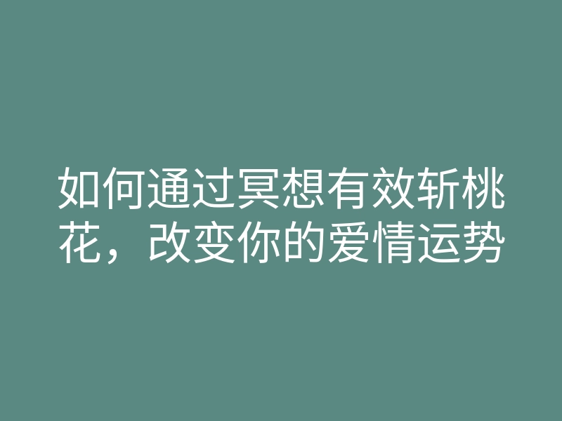 如何通过冥想有效斩桃花,改变你的爱情运势