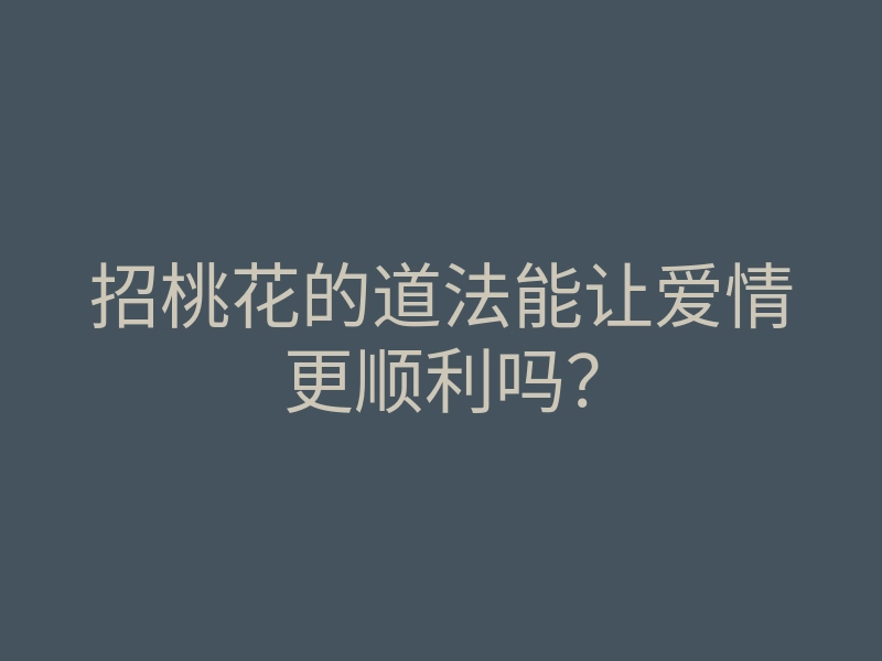 招桃花的道法能让爱情更顺利吗?