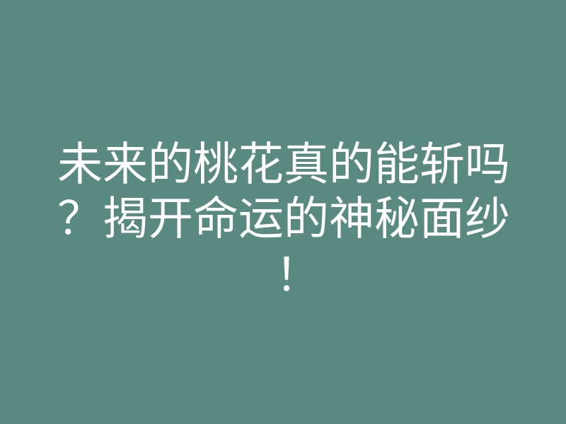 未来的桃花真的能斩吗?揭开命运的神秘面纱!