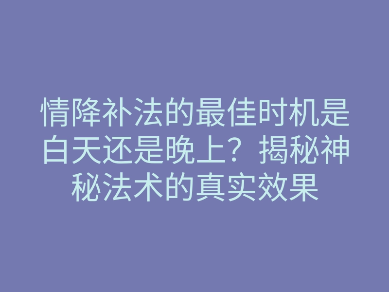 情降补法的最佳时机是白天还是晚上?揭秘神秘法术的真实效果