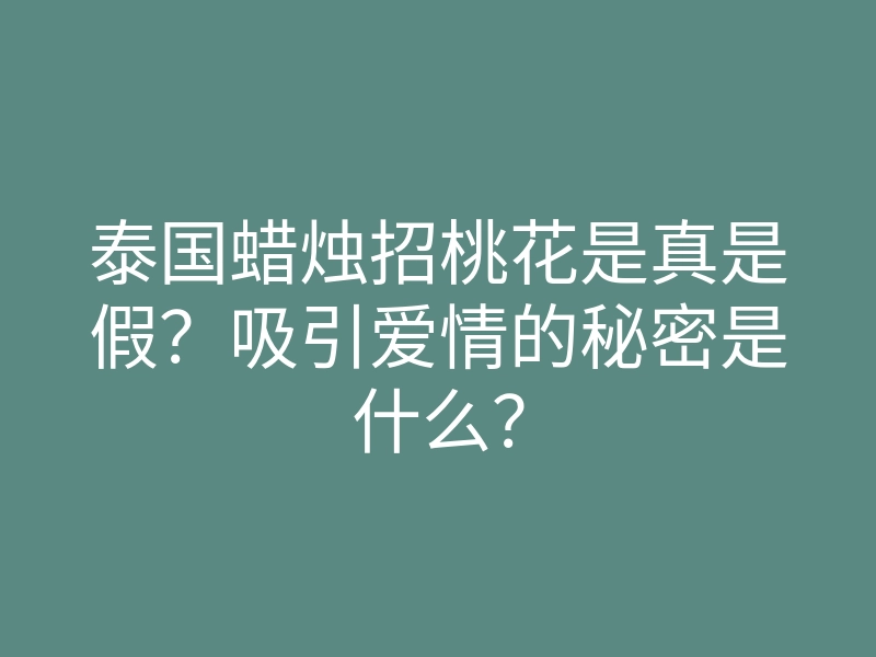 泰国蜡烛招桃花是真是假?吸引爱情的秘密是什么?
