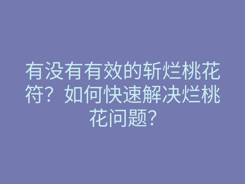 有没有有效的斩烂桃花符?如何快速解决烂桃花问题?