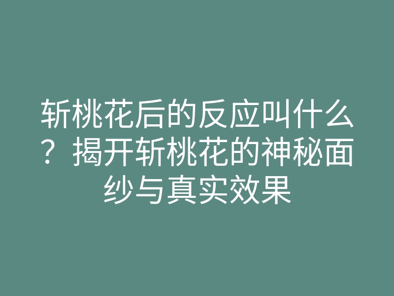 斩桃花后的反应叫什么？揭开斩桃花的神秘面纱与真实效果