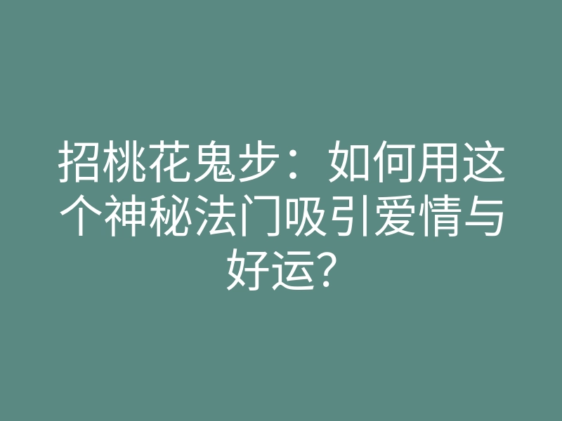 招桃花鬼步:如何用这个神秘法门吸引爱情与好运?