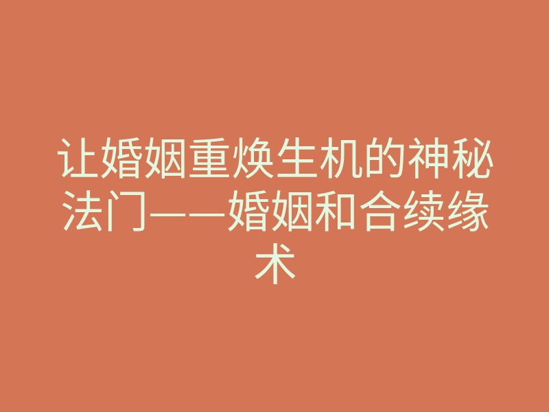 让婚姻重焕生机的神秘法门——婚姻和合续缘术