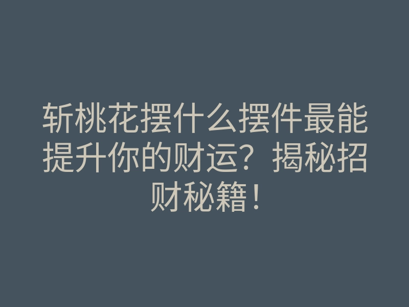 斩桃花摆什么摆件最能提升你的财运?揭秘招财秘籍!