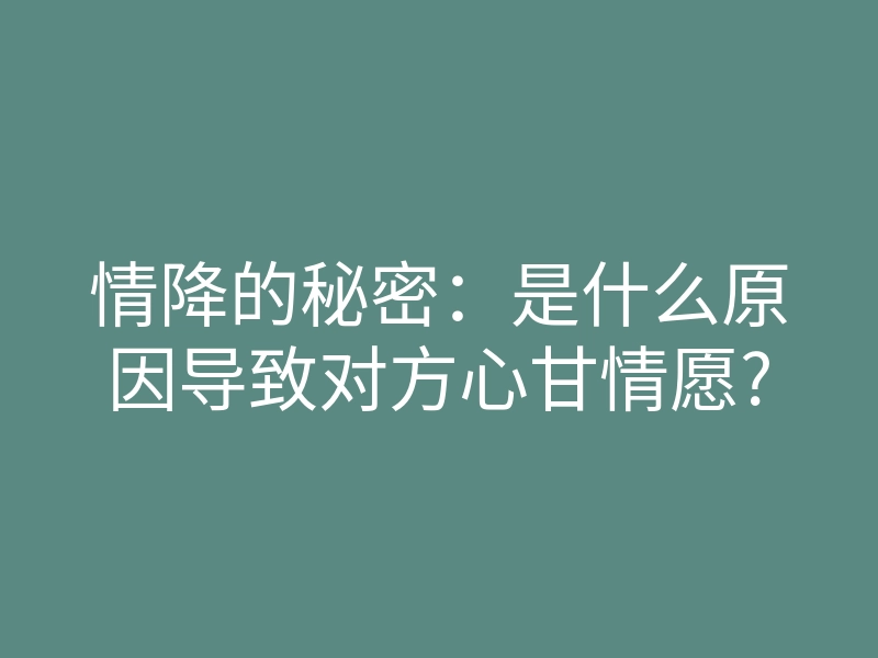 情降的秘密：是什么原因导致对方心甘情愿?