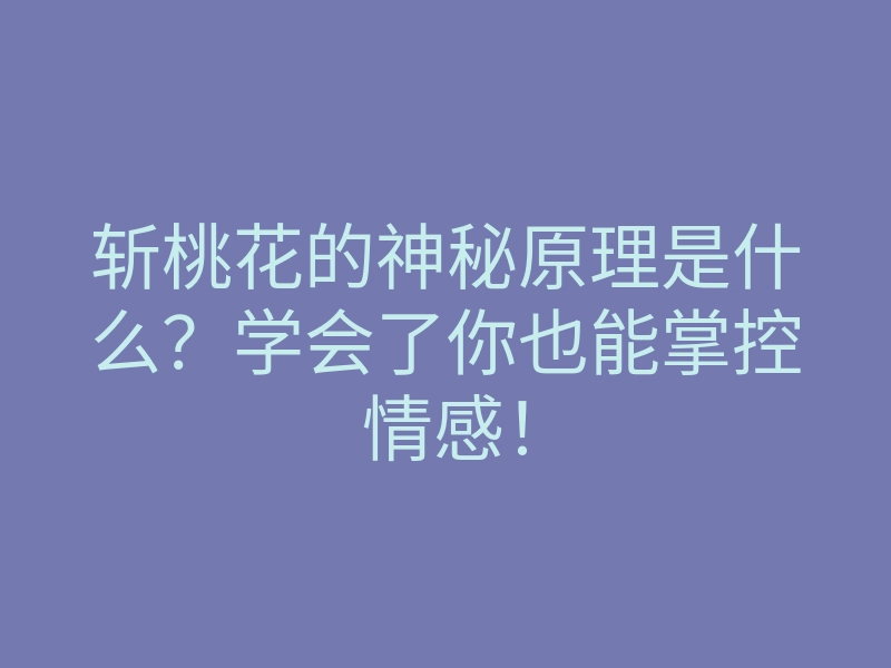 斩桃花的神秘原理是什么?学会了你也能掌控情感!