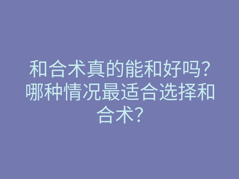 和合术真的能和好吗？哪种情况最适合选择和合术？