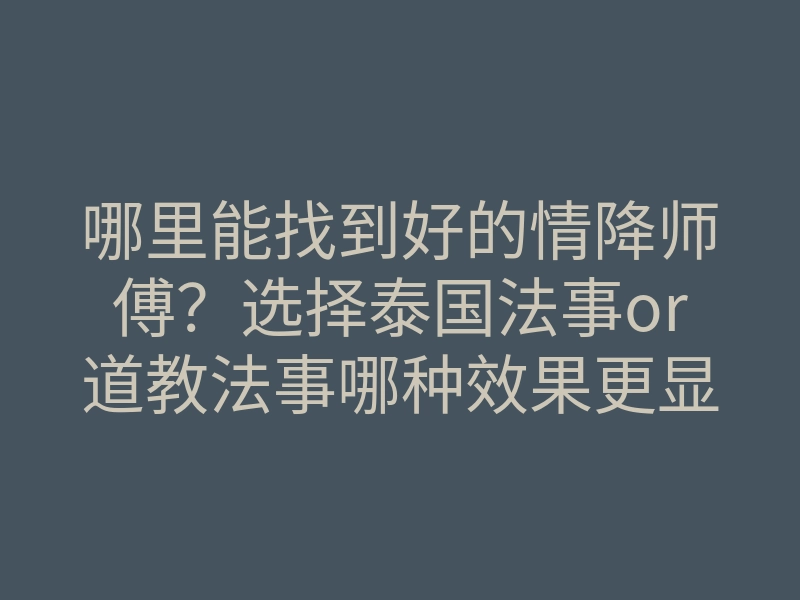 哪里能找到好的情降师傅?选择泰国法事or道教法事哪种效果更显著?