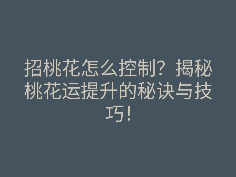 招桃花怎么控制?揭秘桃花运提升的秘诀与技巧!