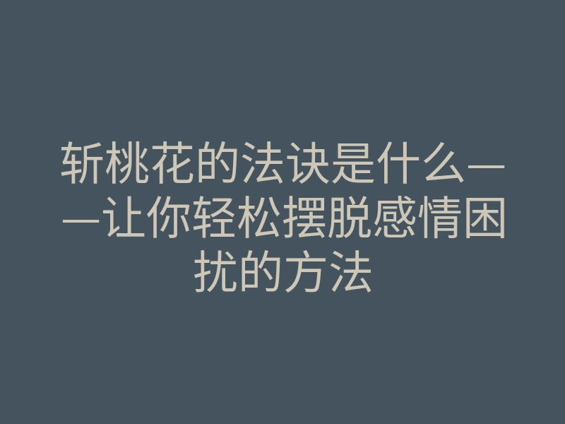 斩桃花的法诀是什么——让你轻松摆脱感情困扰的方法
