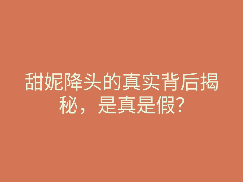 甜妮降头的真实背后揭秘，是真是假？
