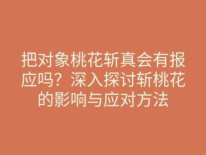 把对象桃花斩真会有报应吗?深入探讨斩桃花的影响与应对方法