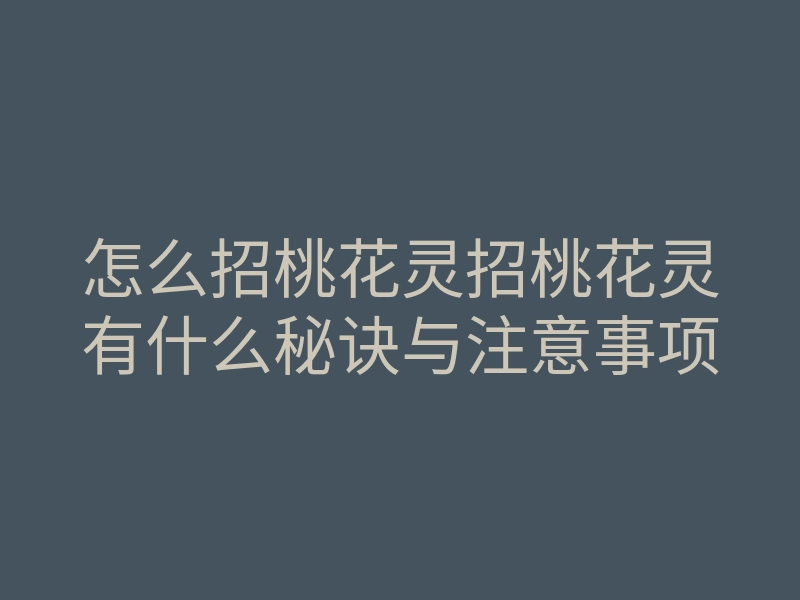 怎么招桃花灵招桃花灵有什么秘诀与注意事项