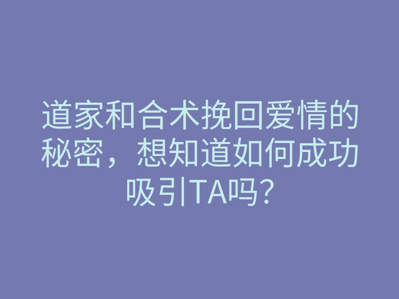 道家和合术挽回爱情的秘密，想知道如何成功吸引TA吗？
