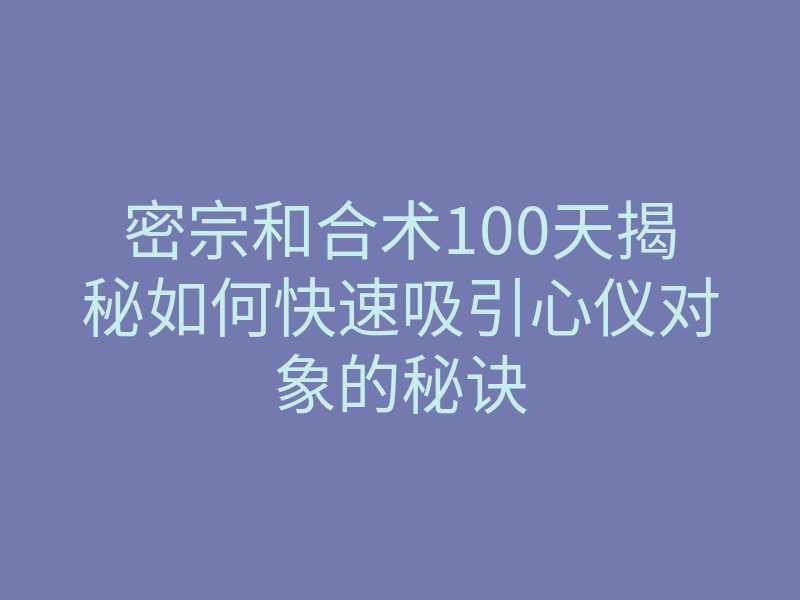 密宗和合术100天揭秘如何快速吸引心仪对象的秘诀