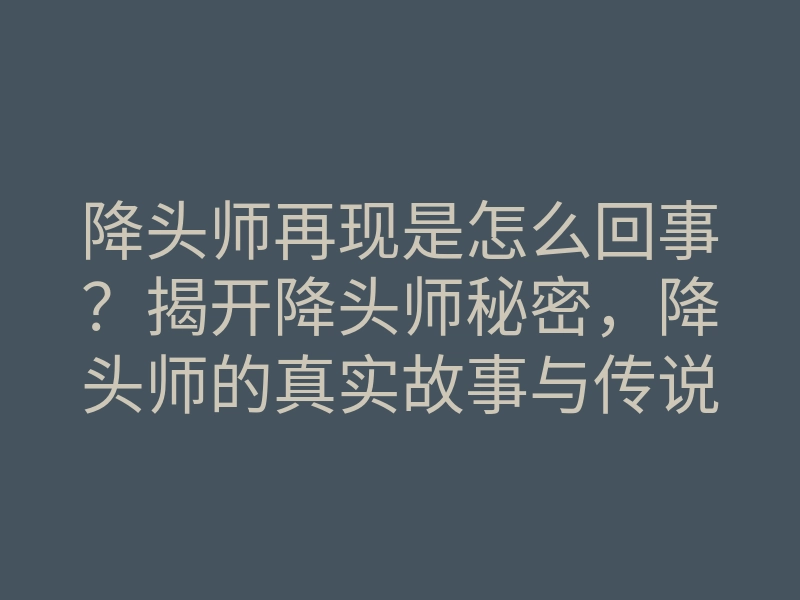 降头师再现是怎么回事?揭开降头师秘密,降头师的真实故事与传说