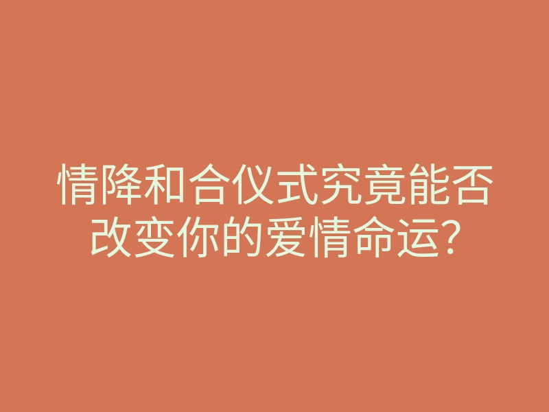 情降和合仪式究竟能否改变你的爱情命运?
