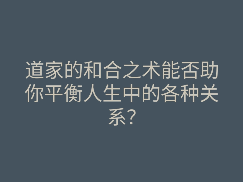 道家的和合之术能否助你平衡人生中的各种关系?