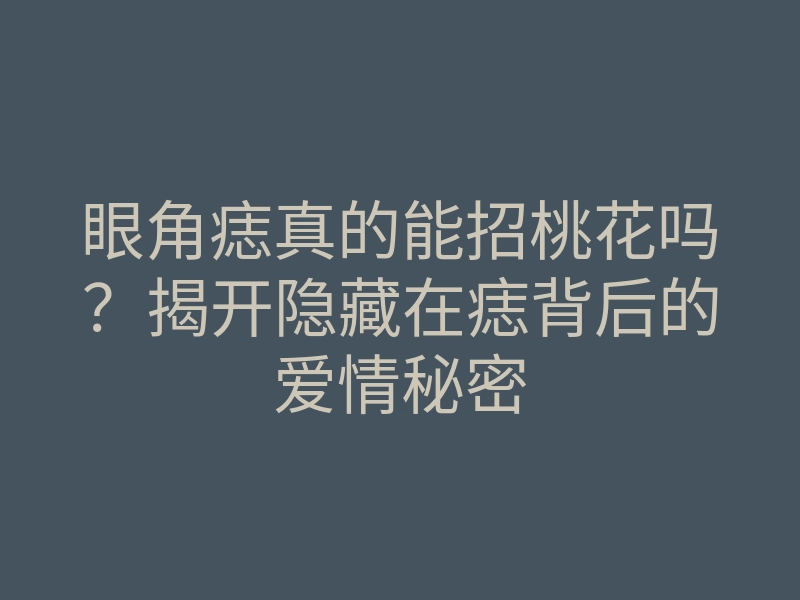 眼角痣真的能招桃花吗?揭开隐藏在痣背后的爱情秘密