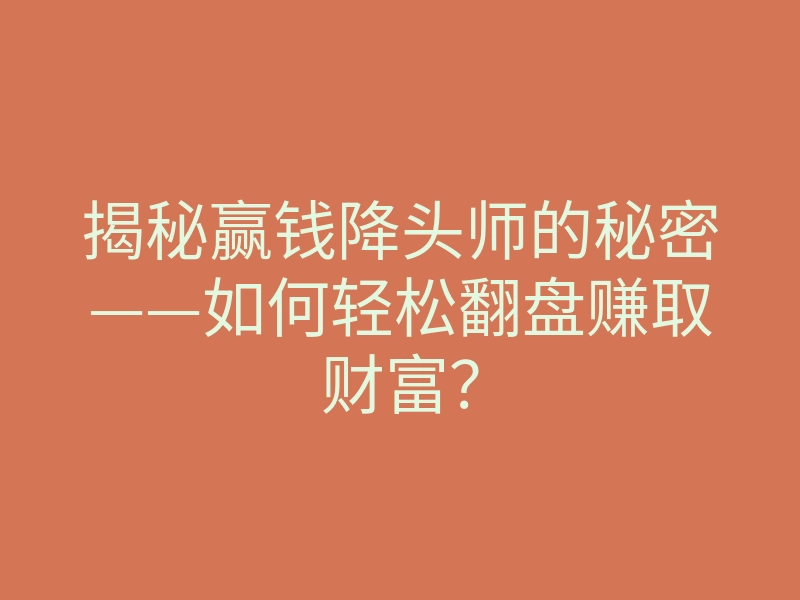揭秘赢钱降头师的秘密——如何轻松翻盘赚取财富?
