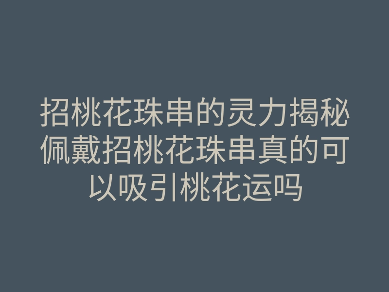 招桃花珠串的灵力揭秘佩戴招桃花珠串真的可以吸引桃花运吗