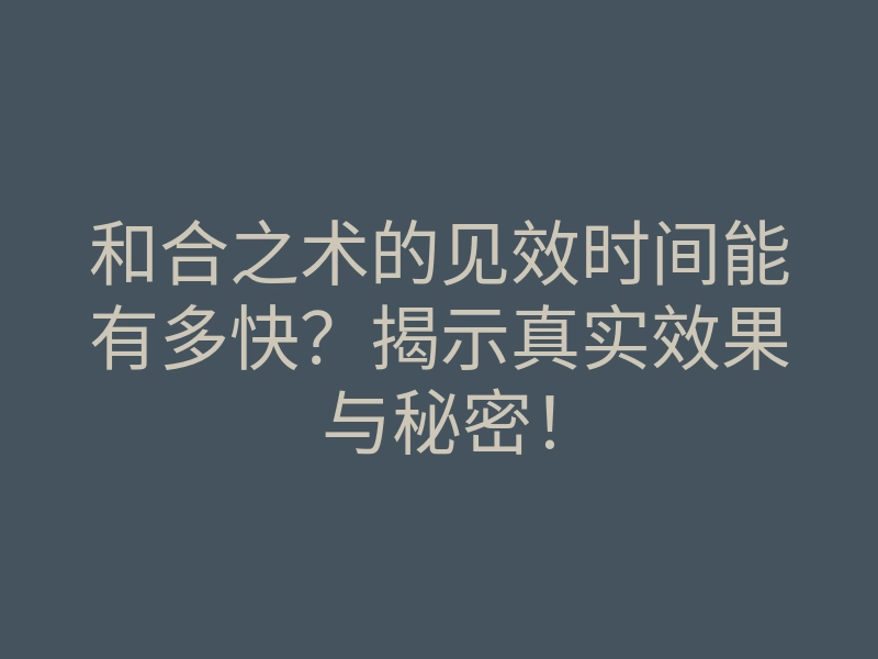 和合之术的见效时间能有多快?揭示真实效果与秘密!