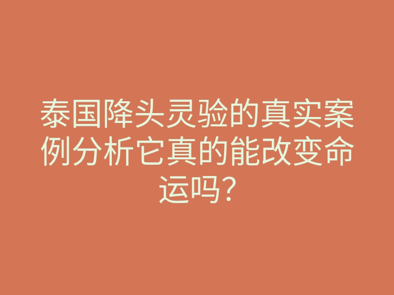 泰国降头灵验的真实案例分析它真的能改变命运吗?