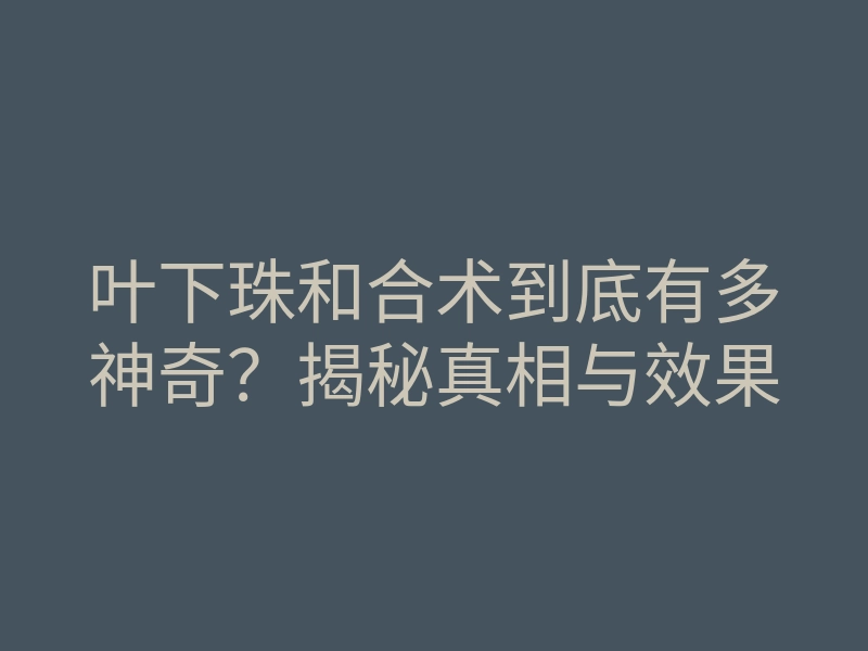 叶下珠和合术到底有多神奇?揭秘真相与效果