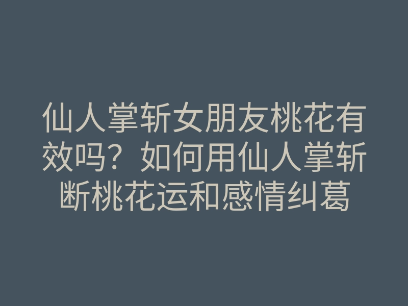 仙人掌斩女朋友桃花有效吗?如何用仙人掌斩断桃花运和感情纠葛