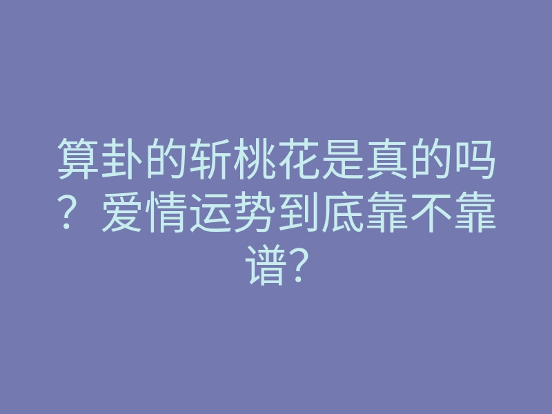 算卦的斩桃花是真的吗?爱情运势到底靠不靠谱?
