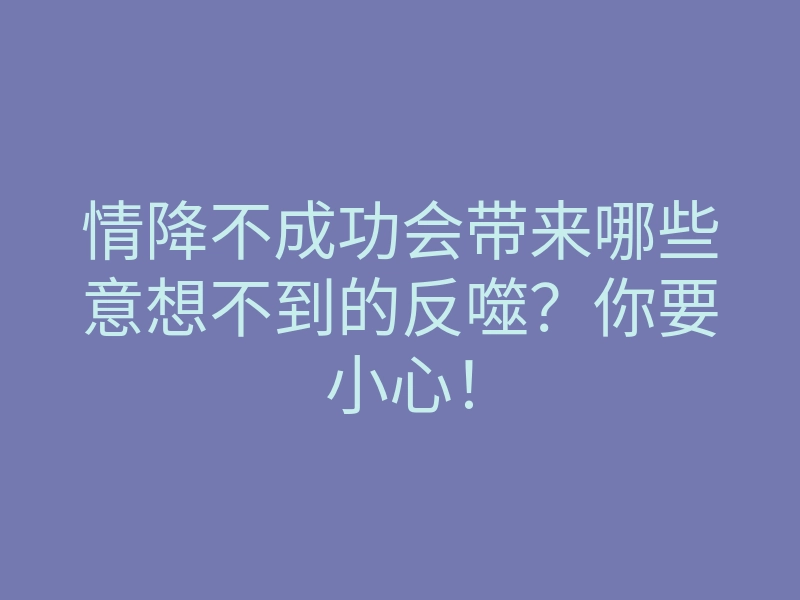 情降不成功会带来哪些意想不到的反噬?你要小心!