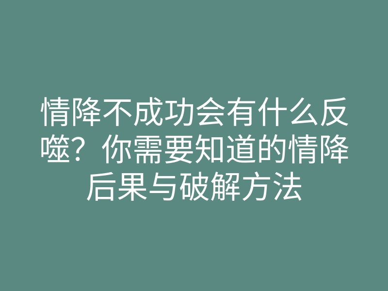 情降不成功会有什么反噬?你需要知道的情降后果与破解方法