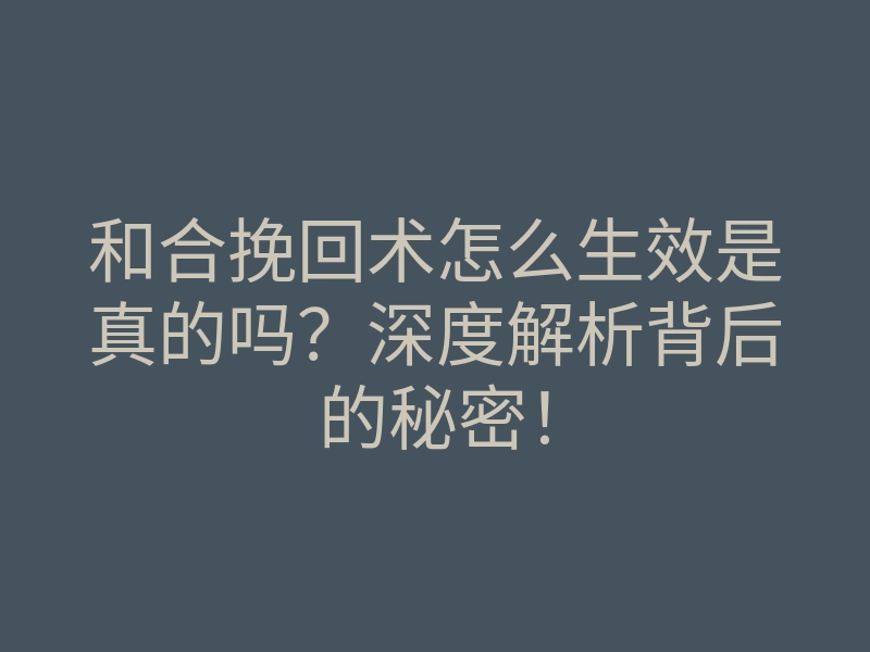 和合挽回术怎么生效是真的吗?深度解析背后的秘密!