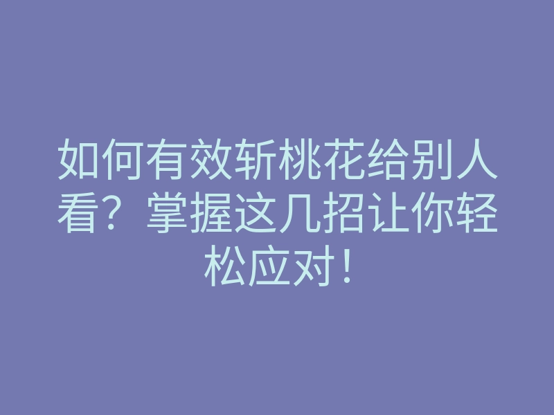 如何有效斩桃花给别人看?掌握这几招让你轻松应对!