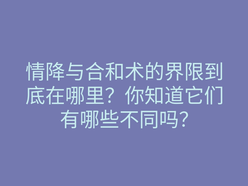 情降与合和术的界限到底在哪里?你知道它们有哪些不同吗?