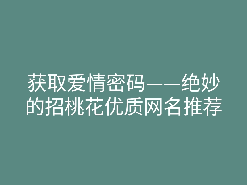 获取爱情密码——绝妙的招桃花优质网名推荐