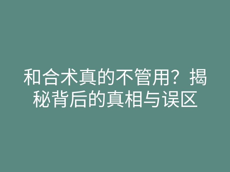 和合术真的不管用?揭秘背后的真相与误区