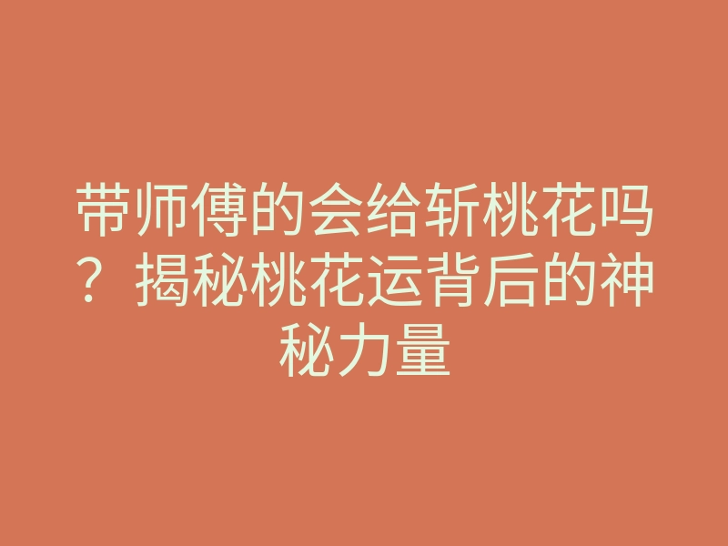 带师傅的会给斩桃花吗?揭秘桃花运背后的神秘力量