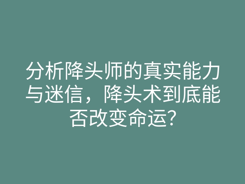 分析降头师的真实能力与迷信,降头术到底能否改变命运?