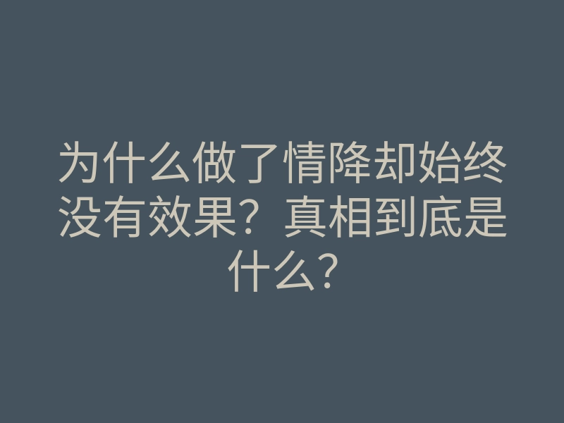 为什么做了情降却始终没有效果?真相到底是什么?