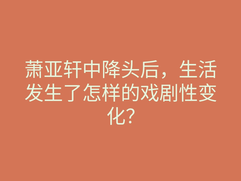 萧亚轩中降头后,生活发生了怎样的戏剧性变化?