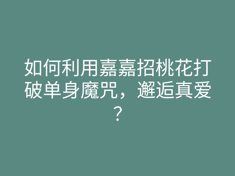 如何利用嘉嘉招桃花打破单身魔咒,邂逅真爱?